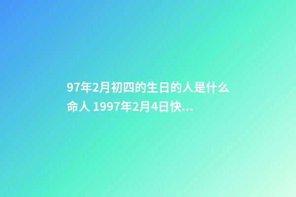 97年2月初四的生日的人是什么命人 1997年2月4日快五點出生五行屬什么 ？-第1張-觀點-玄機派